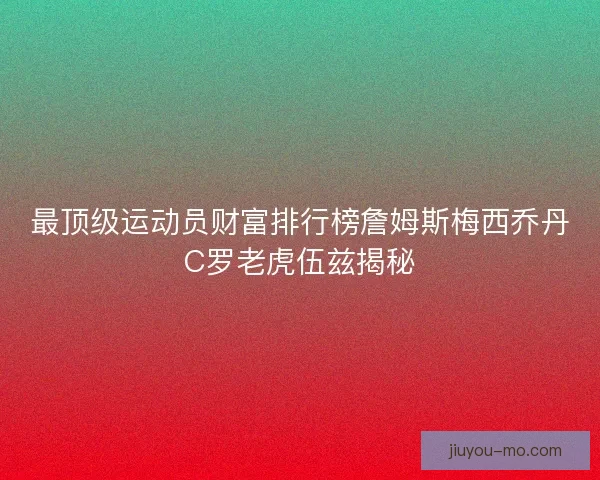 最顶级运动员财富排行榜詹姆斯梅西乔丹C罗老虎伍兹揭秘