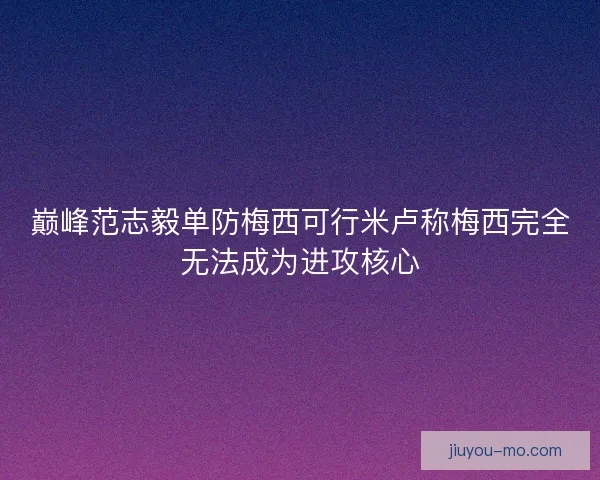 巅峰范志毅单防梅西可行米卢称梅西完全无法成为进攻核心