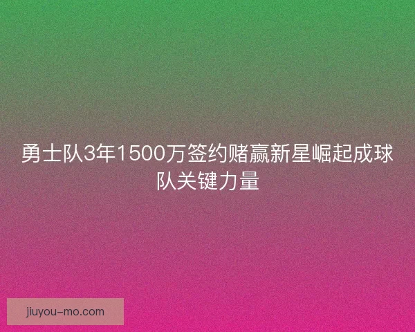 勇士队3年1500万签约赌赢新星崛起成球队关键力量