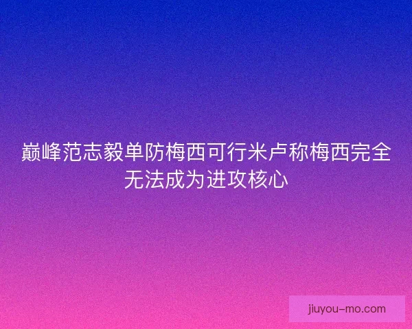 巅峰范志毅单防梅西可行米卢称梅西完全无法成为进攻核心
