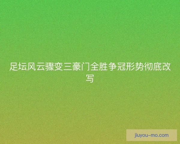 足坛风云骤变三豪门全胜争冠形势彻底改写