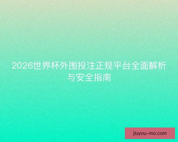 2026世界杯外围投注正规平台全面解析与安全指南