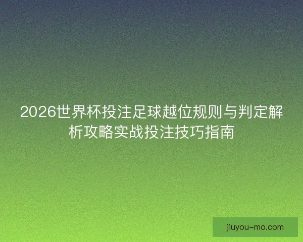 2026世界杯投注足球越位规则与判定解析攻略实战投注技巧指南 2026世界杯投注足球越位规则与判定解析攻略实战投注技巧指南
