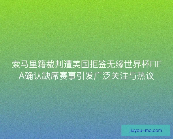 索马里籍裁判遭美国拒签无缘世界杯FIFA确认缺席赛事引发广泛关注与热议 索马里籍裁判遭美国拒签无缘世界杯FIFA确认缺席赛事引发广泛关注与热议