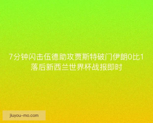 7分钟闪击伍德助攻贾斯特破门伊朗0比1落后新西兰世界杯战报即时 7分钟闪击伍德助攻贾斯特破门伊朗0比1落后新西兰世界杯战报即时